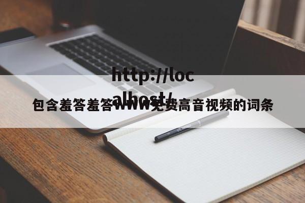 包含羞答羞答WWW免费高音视频的词条