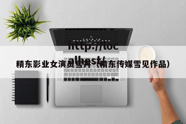精东影业女演员雪卉(精东传媒雪见作品)