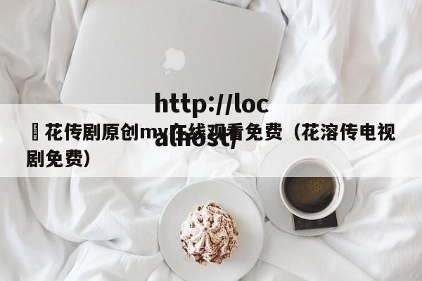蔴花传剧原创mv在线观看免费(花溶传电视剧免费)