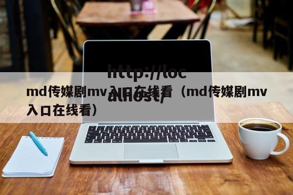 md传媒剧mv入口在线看(md传媒剧mv入口在线看)