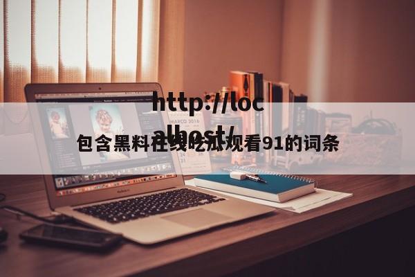 包含黑料在线吃瓜观看91的词条